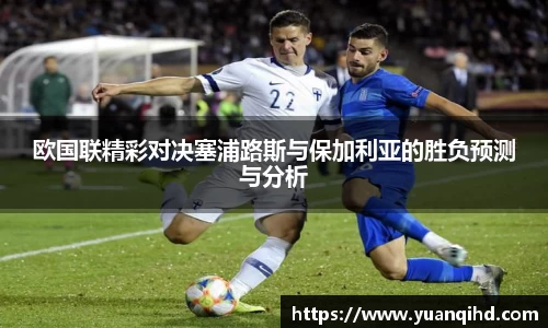 欧国联精彩对决塞浦路斯与保加利亚的胜负预测与分析